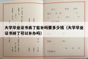 大学毕业证书丢了能补吗要多少钱（大学毕业证书掉了可以补办吗）