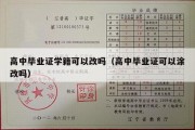 高中毕业证学籍可以改吗（高中毕业证可以涂改吗）