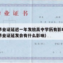 高中毕业证延迟一年发放高中学历有影响吗（高中毕业证延发会有什么影响）