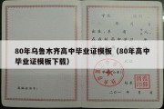 80年乌鲁木齐高中毕业证模板（80年高中毕业证模板下载）