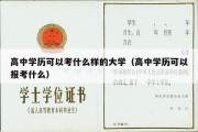 高中学历可以考什么样的大学（高中学历可以报考什么）