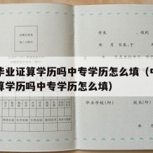 中专毕业证算学历吗中专学历怎么填（中专毕业证算学历吗中专学历怎么填）