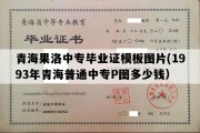 青海果洛中专毕业证模板图片(1993年青海普通中专P图多少钱）