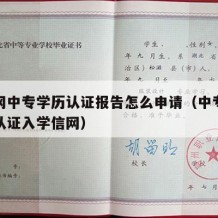 学信网中专学历认证报告怎么申请（中专学历怎么认证入学信网）