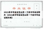 2021高中毕业证怎么弄一个高中毕业证照片（2021高中毕业证怎么弄一个高中毕业证照片呢）