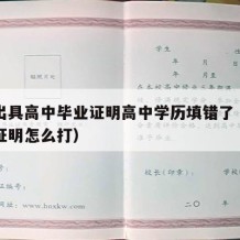 怎样出具高中毕业证明高中学历填错了（高中毕业证明怎么打）