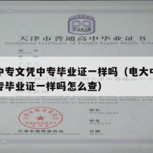 电大中专文凭中专毕业证一样吗（电大中专文凭中专毕业证一样吗怎么查）