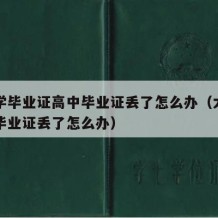 有大学毕业证高中毕业证丢了怎么办（大学生高中毕业证丢了怎么办）