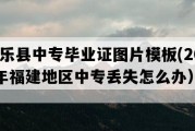 将乐县中专毕业证图片模板(2022年福建地区中专丢失怎么办）