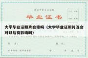 大学毕业证照片会修吗（大学毕业证照片丑会对以后有影响吗）