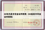 80年代高中毕业证件照男（80后高中毕业证件照男）