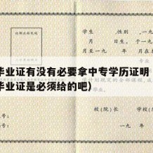 中专毕业证有没有必要拿中专学历证明（学校中专毕业证是必须给的吧）