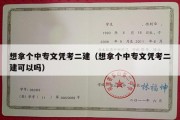 想拿个中专文凭考二建（想拿个中专文凭考二建可以吗）