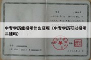 中专学历能报考什么证呢（中专学历可以报考二建吗）