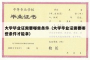 大学毕业证需要哪些条件（大学毕业证需要哪些条件才能拿）