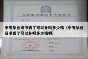 中专毕业证书丢了可以补吗多少钱（中专毕业证书丢了可以补吗多少钱啊）