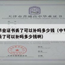 中专毕业证书丢了可以补吗多少钱（中专毕业证书丢了可以补吗多少钱啊）