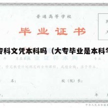 大专专科文凭本科吗（大专毕业是本科学历吗）