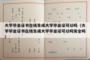 大学毕业证书在线生成大学毕业证可以吗（大学毕业证书在线生成大学毕业证可以吗安全吗）