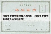 没有中专文凭能考成人大专吗（没有中专文凭能考成人大专吗女生）