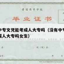 没有中专文凭能考成人大专吗（没有中专文凭能考成人大专吗女生）