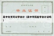 高中文凭可以学会计（高中学历能学会计证吗）