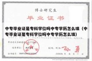 中专毕业证是专科学位吗中专学历怎么填（中专毕业证是专科学位吗中专学历怎么填）