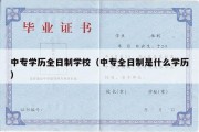 中专学历全日制学校（中专全日制是什么学历）