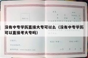 没有中专学历直接大专可以么（没有中专学历可以直接考大专吗）