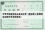 中专学历退伍怎么免试大专（退伍军人免费读全日制大专怎样报名）