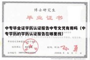 中专毕业证学历认证报告中专文凭有用吗（中专学历的学历认证报告在哪里找）