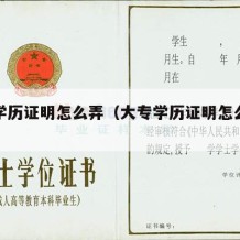 大专学历证明怎么弄（大专学历证明怎么弄电子版）