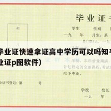 高中毕业证快速拿证高中学历可以吗知乎（高中毕业证p图软件）