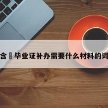 ﻿毕业证补办需要什么材料(毕业证不见了补办方法)