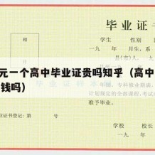 200元一个高中毕业证贵吗知乎（高中毕业证收钱吗）