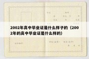 2002年高中毕业证是什么样子的（2002年的高中毕业证是什么样的）