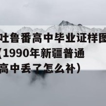 吐鲁番高中毕业证样图(1990年新疆普通高中丢了怎么补）