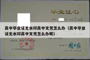 高中毕业证无水印高中文凭怎么办（高中毕业证无水印高中文凭怎么办呢）