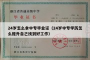 24岁怎么拿中专毕业证（24岁中专学历怎么提升自己找到好工作）