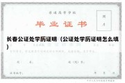 长春公证处学历证明（公证处学历证明怎么填）