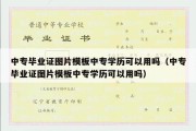 中专毕业证图片模板中专学历可以用吗（中专毕业证图片模板中专学历可以用吗）