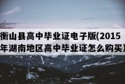 衡山县高中毕业证电子版(2015年湖南地区高中毕业证怎么购买）