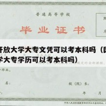 国家开放大学大专文凭可以考本科吗（国家开放大学大专学历可以考本科吗）