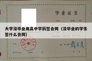 大学没毕业用高中学历签合同（没毕业的学生签什么合同）