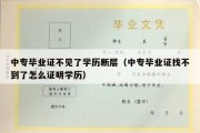 中专毕业证不见了学历断层（中专毕业证找不到了怎么证明学历）