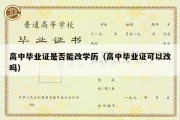 高中毕业证是否能改学历（高中毕业证可以改吗）