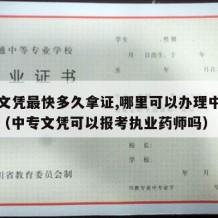 中专文凭最快多久拿证,哪里可以办理中专学历证（中专文凭可以报考执业药师吗）