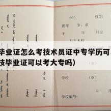 中专毕业证怎么考技术员证中专学历可以吗?（中技毕业证可以考大专吗）