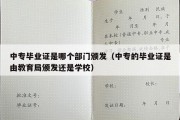 中专毕业证是哪个部门颁发（中专的毕业证是由教育局颁发还是学校）