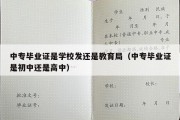 中专毕业证是学校发还是教育局（中专毕业证是初中还是高中）